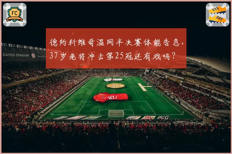 德约科维奇温网半决赛体能告急，37岁老将冲击第25冠还有戏吗？