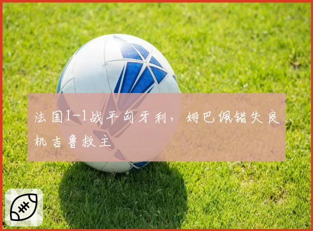 法国1-1战平匈牙利,姆巴佩错失良机吉鲁救主