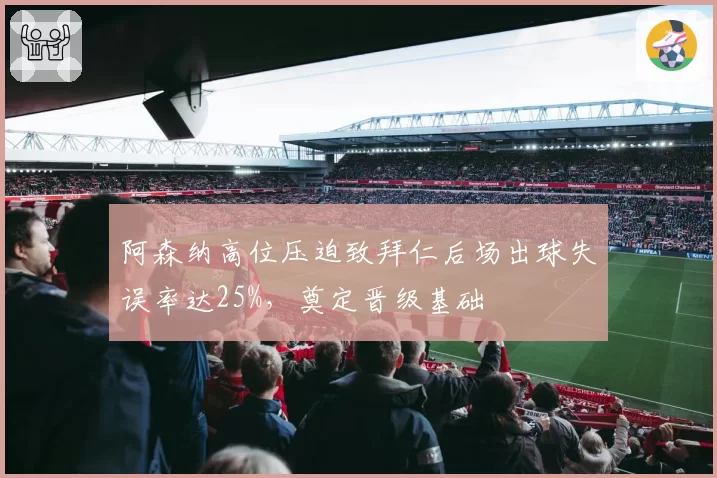 阿森纳高位压迫致拜仁后场出球失误率达25%，奠定晋级基础
