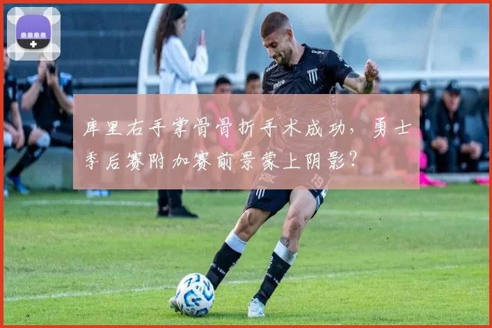 库里右手掌骨骨折手术成功，勇士季后赛附加赛前景蒙上阴影？