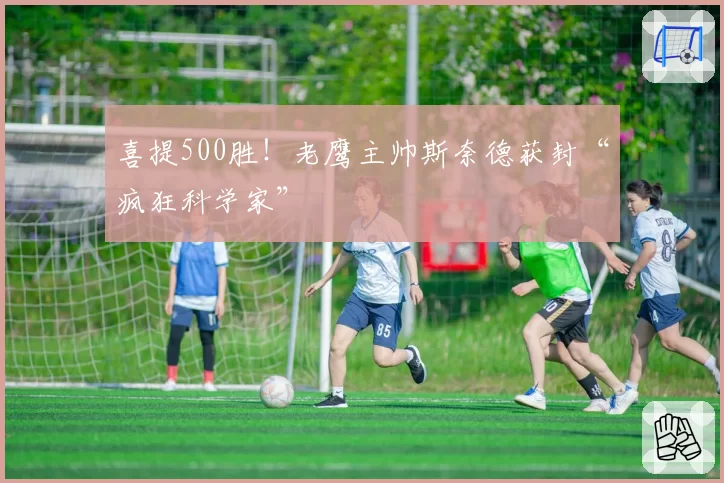 喜提500胜!老鹰主帅斯奈德获封“疯狂科学家”