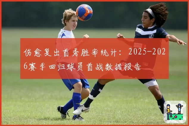 伤愈复出首秀胜率统计：2025-2026赛季回归球员首战数据报告