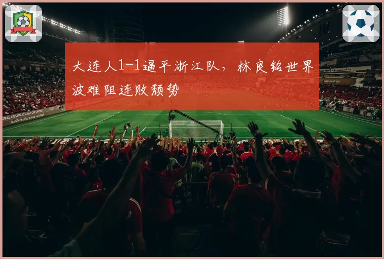 大连人1-1逼平浙江队，林良铭世界波难阻连败颓势