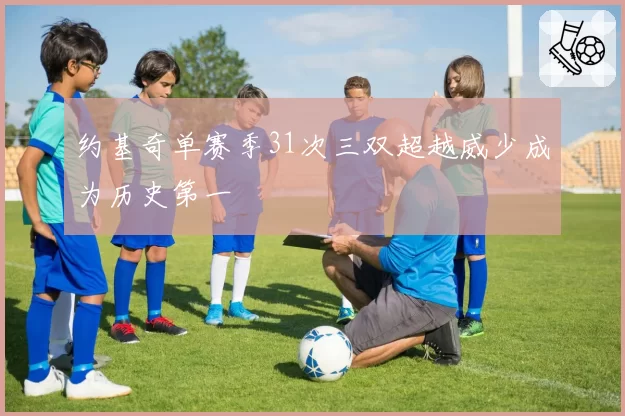 约基奇单赛季31次三双超越威少成为历史第一