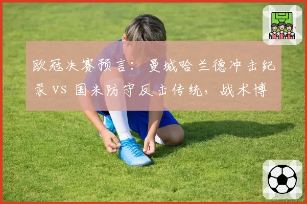 欧冠决赛预言：曼城哈兰德冲击纪录 vs 国米防守反击传统，战术博弈定乾坤