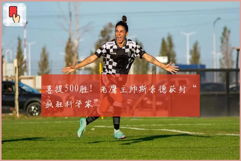 喜提500胜！老鹰主帅斯奈德获封“疯狂科学家”