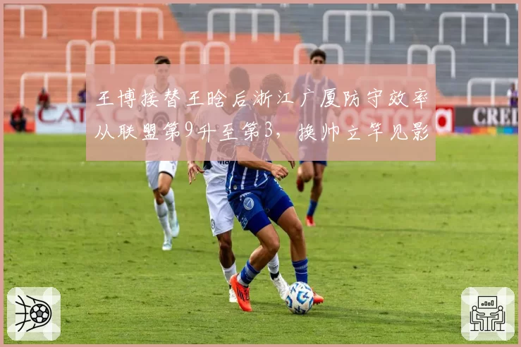 王博接替王晗后浙江广厦防守效率从联盟第9升至第3，换帅立竿见影