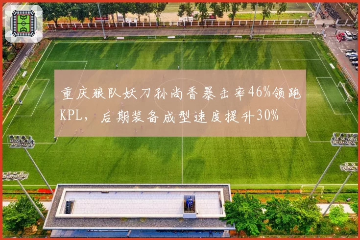 重庆狼队妖刀孙尚香暴击率46%领跑KPL,后期装备成型速度提升30%