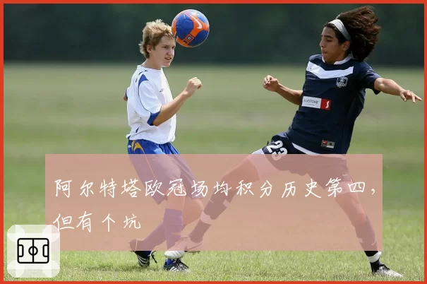 阿尔特塔欧冠场均积分历史第四，但有个坑
