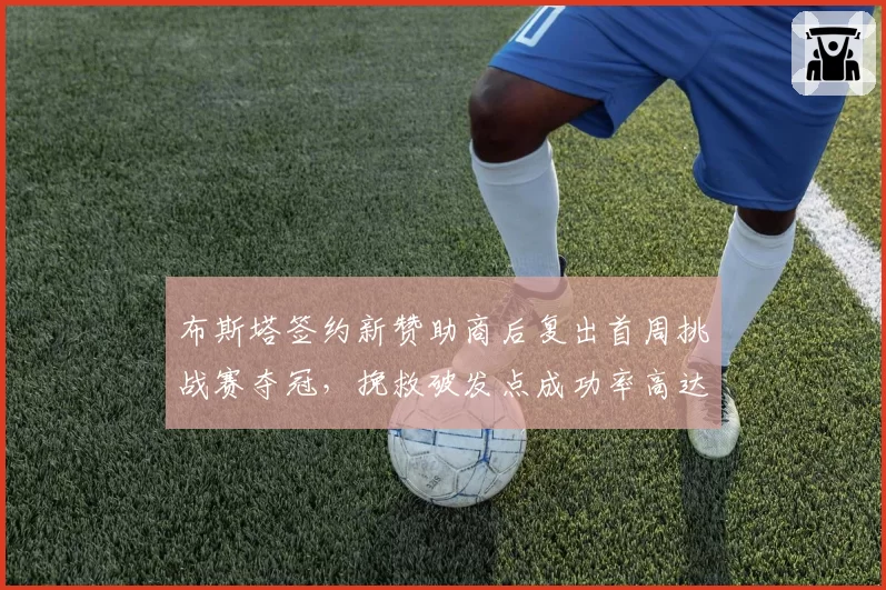 布斯塔签约新赞助商后复出首周挑战赛夺冠,挽救破发点成功率高达89%