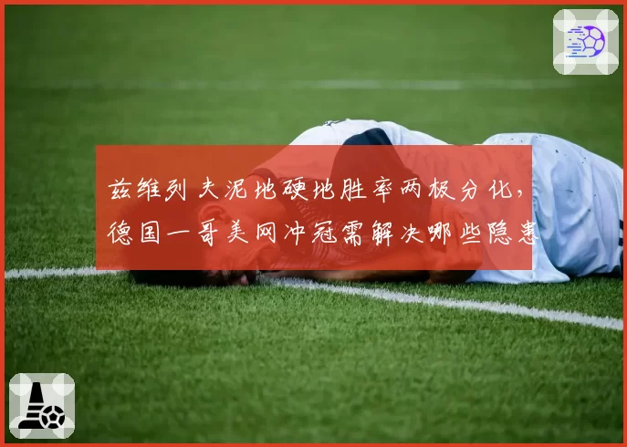 兹维列夫泥地硬地胜率两极分化，德国一哥美网冲冠需解决哪些隐患？