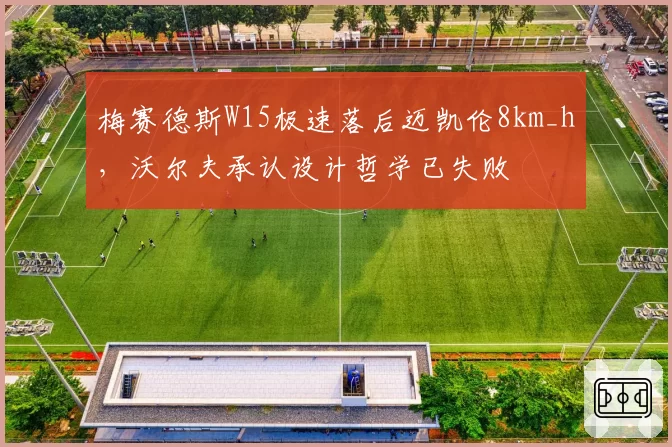 梅赛德斯W15极速落后迈凯伦8km_h,沃尔夫承认设计哲学已失败