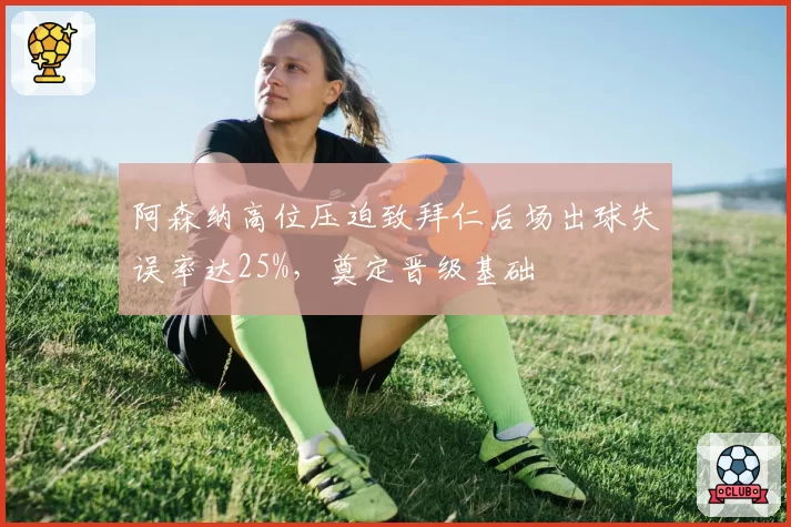 阿森纳高位压迫致拜仁后场出球失误率达25%，奠定晋级基础
