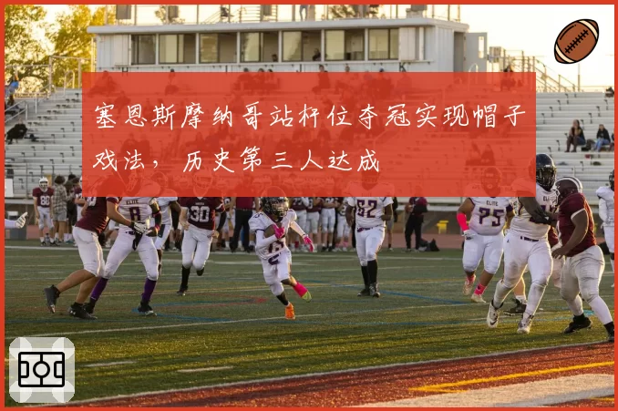 塞恩斯摩纳哥站杆位夺冠实现帽子戏法，历史第三人达成